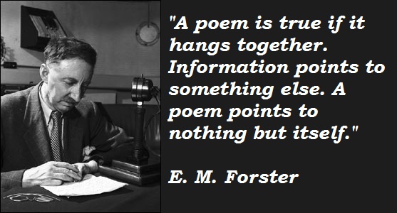 A poem is true if it hangs together, information points to something else. A poem points to othing but itself. E.M. Forster